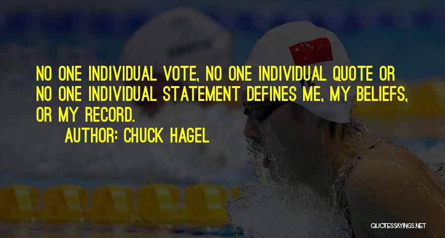 Chuck Hagel Quotes: No One Individual Vote, No One Individual Quote Or No One Individual Statement Defines Me, My Beliefs, Or My Record.