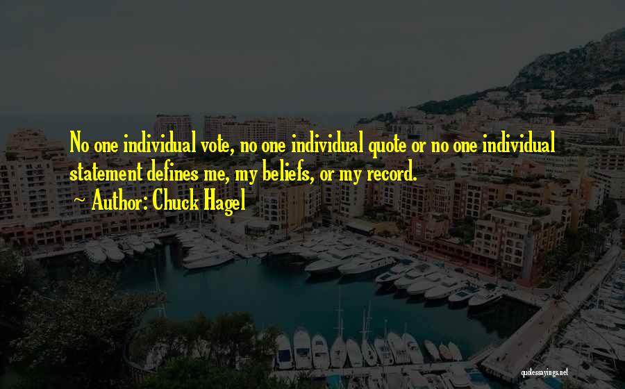 Chuck Hagel Quotes: No One Individual Vote, No One Individual Quote Or No One Individual Statement Defines Me, My Beliefs, Or My Record.