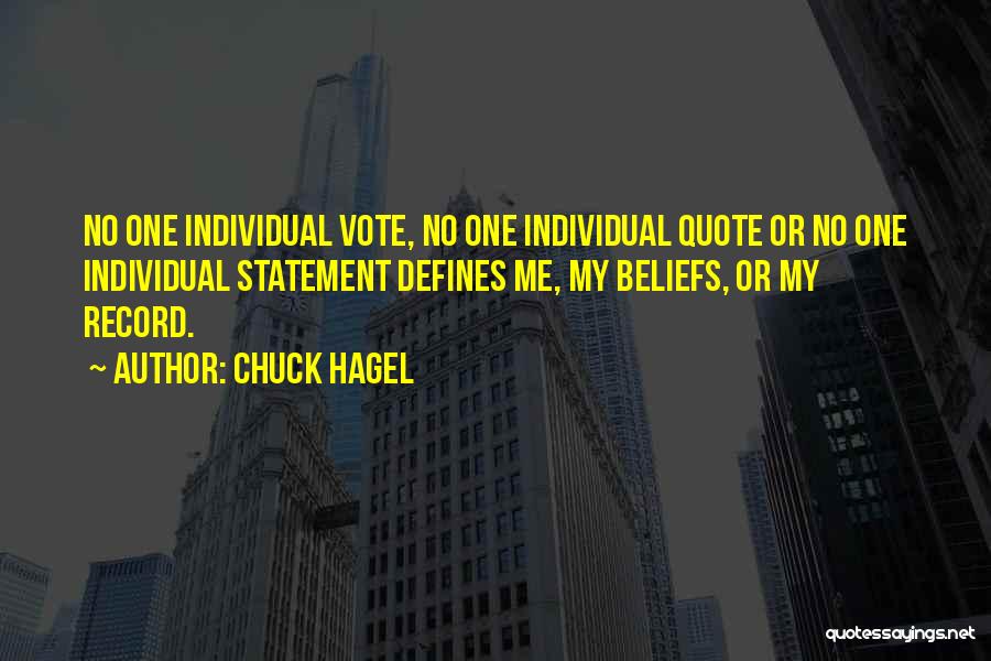 Chuck Hagel Quotes: No One Individual Vote, No One Individual Quote Or No One Individual Statement Defines Me, My Beliefs, Or My Record.