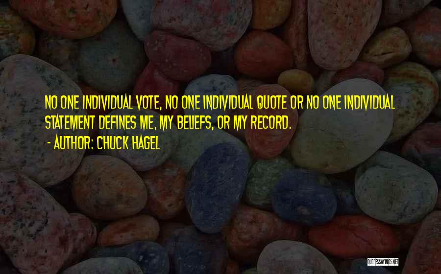 Chuck Hagel Quotes: No One Individual Vote, No One Individual Quote Or No One Individual Statement Defines Me, My Beliefs, Or My Record.