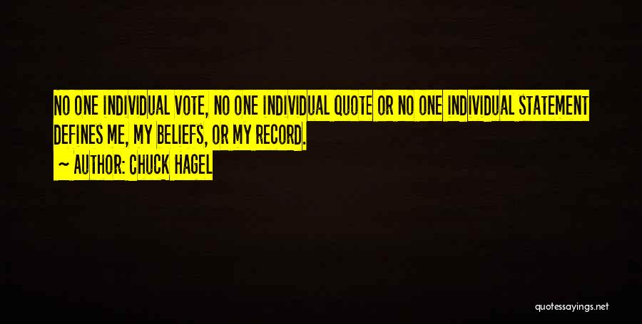 Chuck Hagel Quotes: No One Individual Vote, No One Individual Quote Or No One Individual Statement Defines Me, My Beliefs, Or My Record.