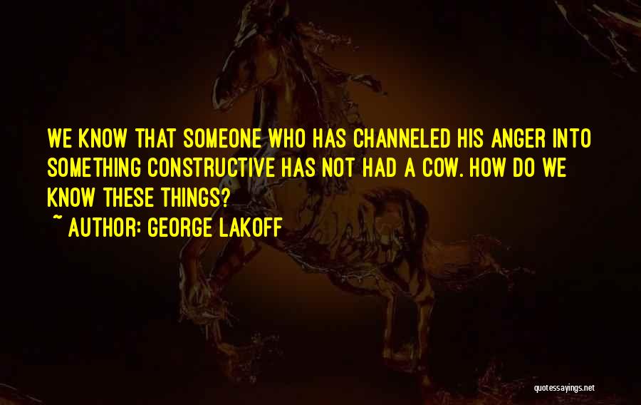 George Lakoff Quotes: We Know That Someone Who Has Channeled His Anger Into Something Constructive Has Not Had A Cow. How Do We