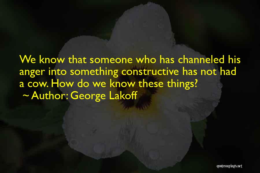 George Lakoff Quotes: We Know That Someone Who Has Channeled His Anger Into Something Constructive Has Not Had A Cow. How Do We
