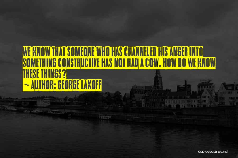 George Lakoff Quotes: We Know That Someone Who Has Channeled His Anger Into Something Constructive Has Not Had A Cow. How Do We