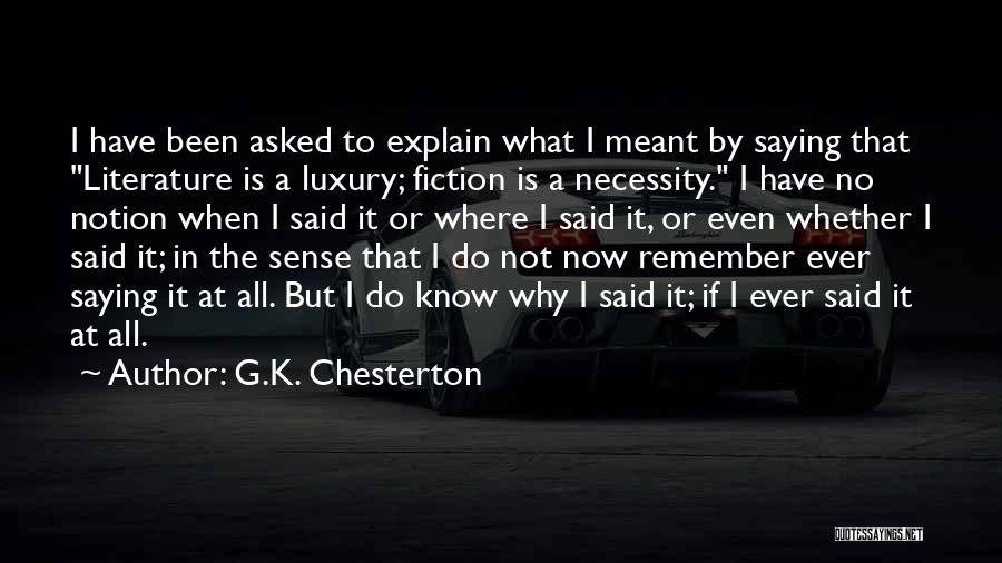 G.K. Chesterton Quotes: I Have Been Asked To Explain What I Meant By Saying That Literature Is A Luxury; Fiction Is A Necessity.
