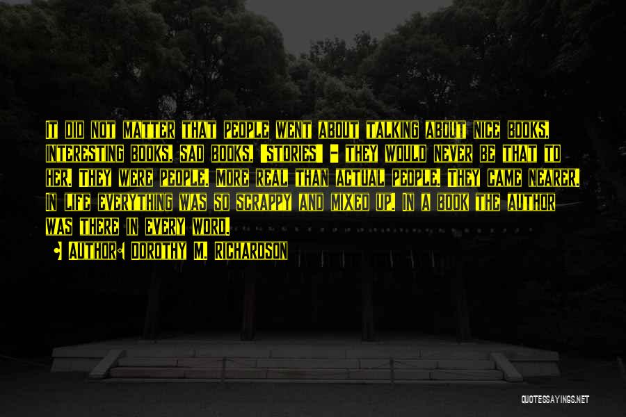 Dorothy M. Richardson Quotes: It Did Not Matter That People Went About Talking About Nice Books, Interesting Books, Sad Books, 'stories' - They Would