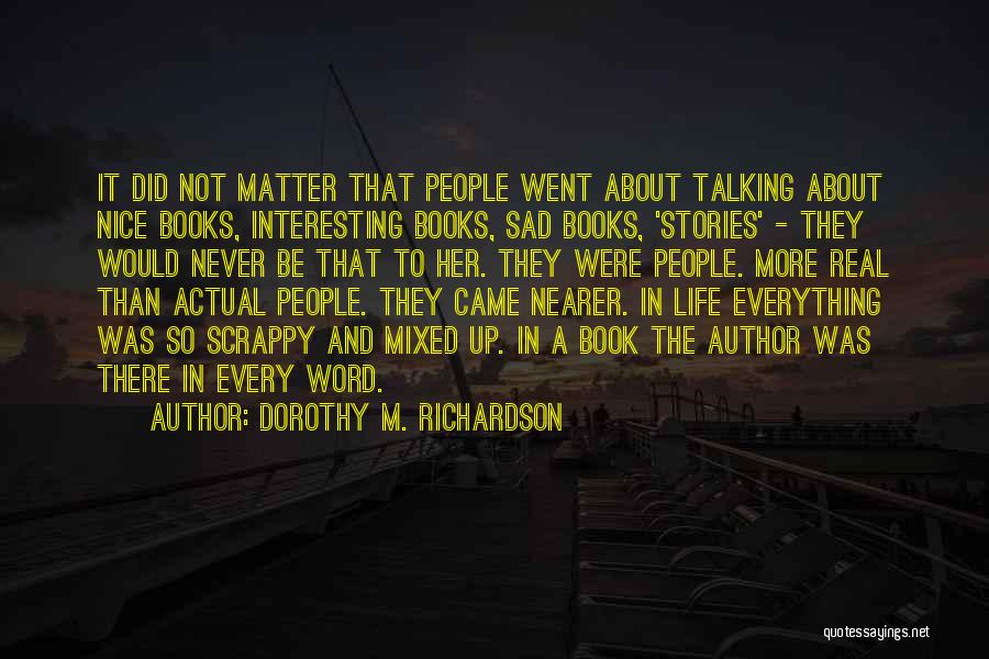 Dorothy M. Richardson Quotes: It Did Not Matter That People Went About Talking About Nice Books, Interesting Books, Sad Books, 'stories' - They Would