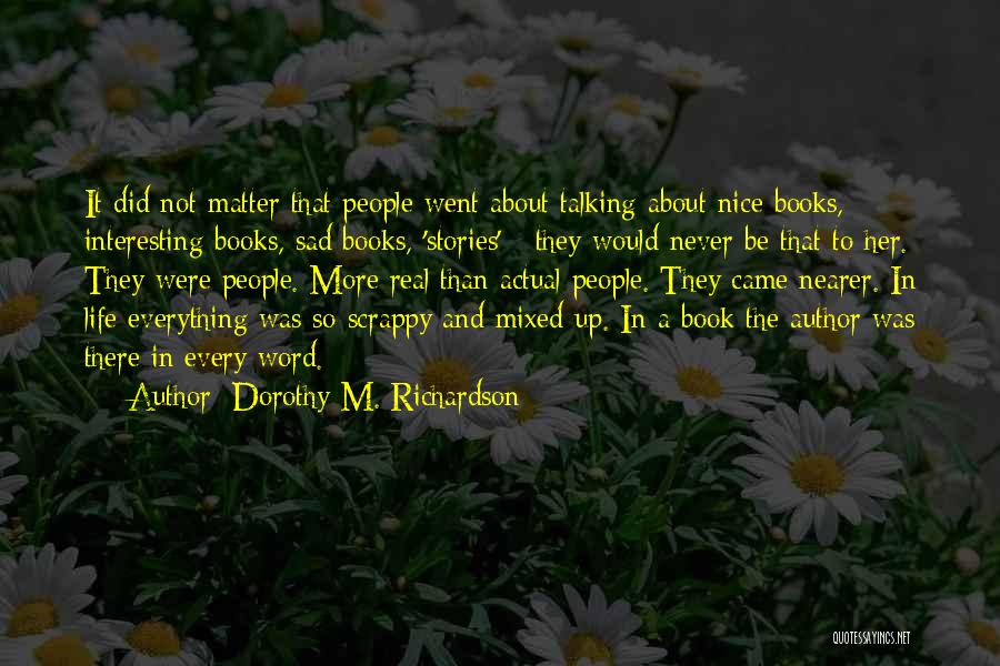 Dorothy M. Richardson Quotes: It Did Not Matter That People Went About Talking About Nice Books, Interesting Books, Sad Books, 'stories' - They Would