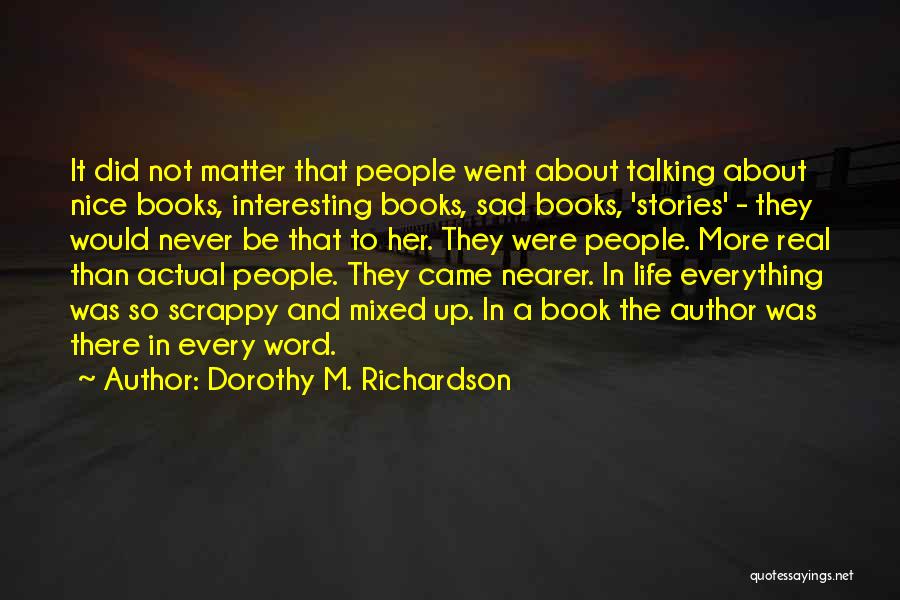 Dorothy M. Richardson Quotes: It Did Not Matter That People Went About Talking About Nice Books, Interesting Books, Sad Books, 'stories' - They Would