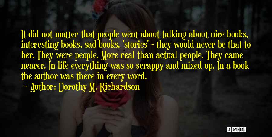 Dorothy M. Richardson Quotes: It Did Not Matter That People Went About Talking About Nice Books, Interesting Books, Sad Books, 'stories' - They Would