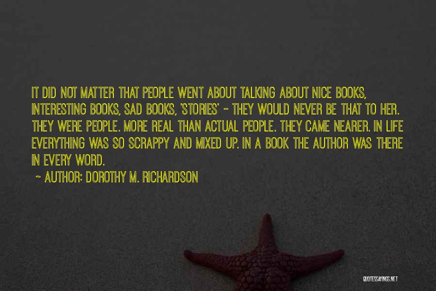 Dorothy M. Richardson Quotes: It Did Not Matter That People Went About Talking About Nice Books, Interesting Books, Sad Books, 'stories' - They Would