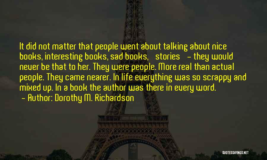 Dorothy M. Richardson Quotes: It Did Not Matter That People Went About Talking About Nice Books, Interesting Books, Sad Books, 'stories' - They Would