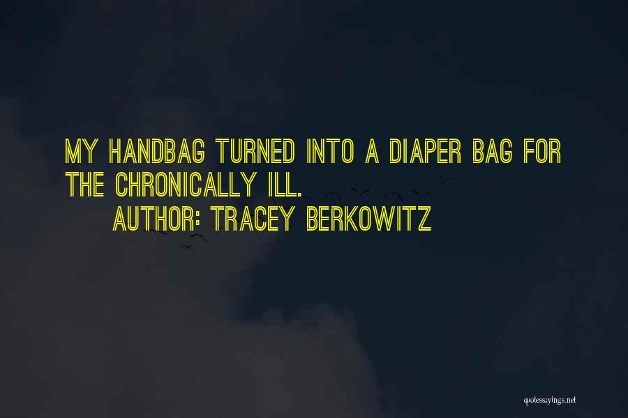 Tracey Berkowitz Quotes: My Handbag Turned Into A Diaper Bag For The Chronically Ill.