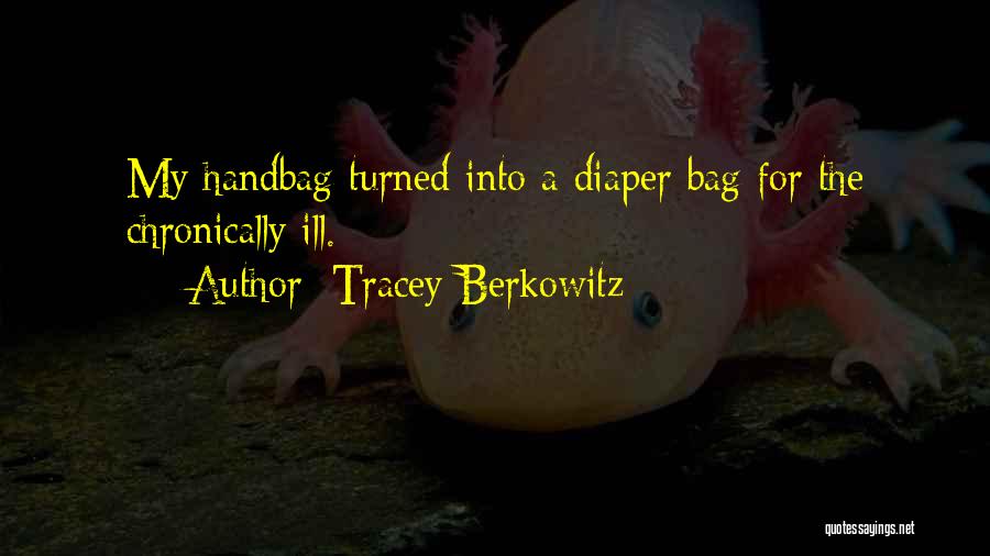 Tracey Berkowitz Quotes: My Handbag Turned Into A Diaper Bag For The Chronically Ill.