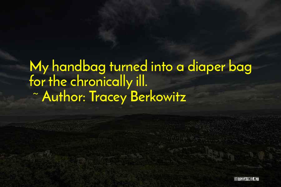 Tracey Berkowitz Quotes: My Handbag Turned Into A Diaper Bag For The Chronically Ill.