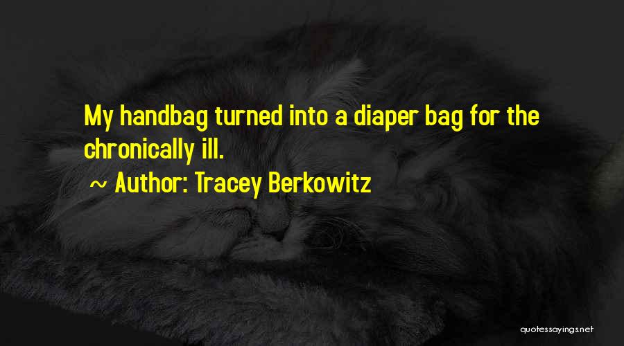 Tracey Berkowitz Quotes: My Handbag Turned Into A Diaper Bag For The Chronically Ill.