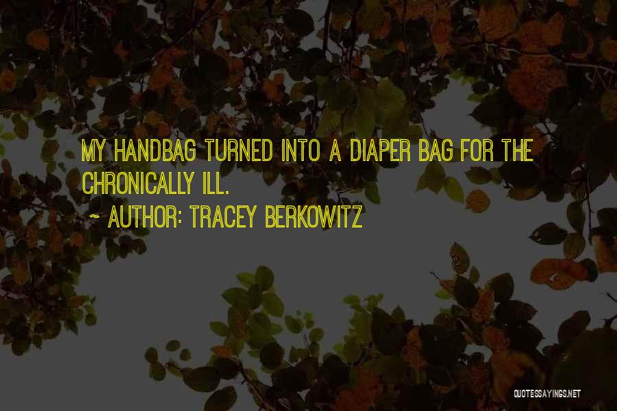 Tracey Berkowitz Quotes: My Handbag Turned Into A Diaper Bag For The Chronically Ill.