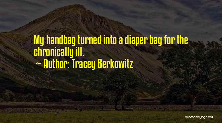Tracey Berkowitz Quotes: My Handbag Turned Into A Diaper Bag For The Chronically Ill.