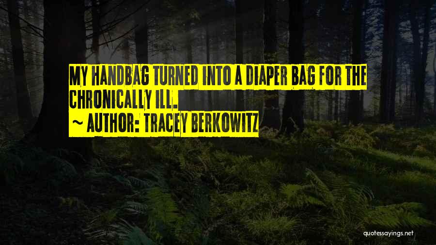 Tracey Berkowitz Quotes: My Handbag Turned Into A Diaper Bag For The Chronically Ill.