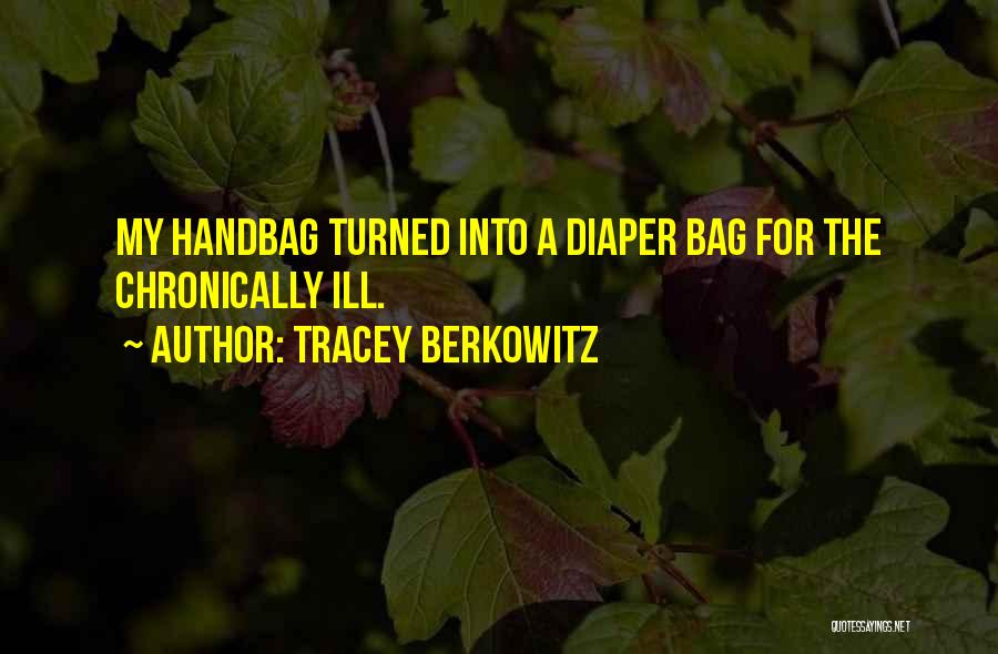 Tracey Berkowitz Quotes: My Handbag Turned Into A Diaper Bag For The Chronically Ill.