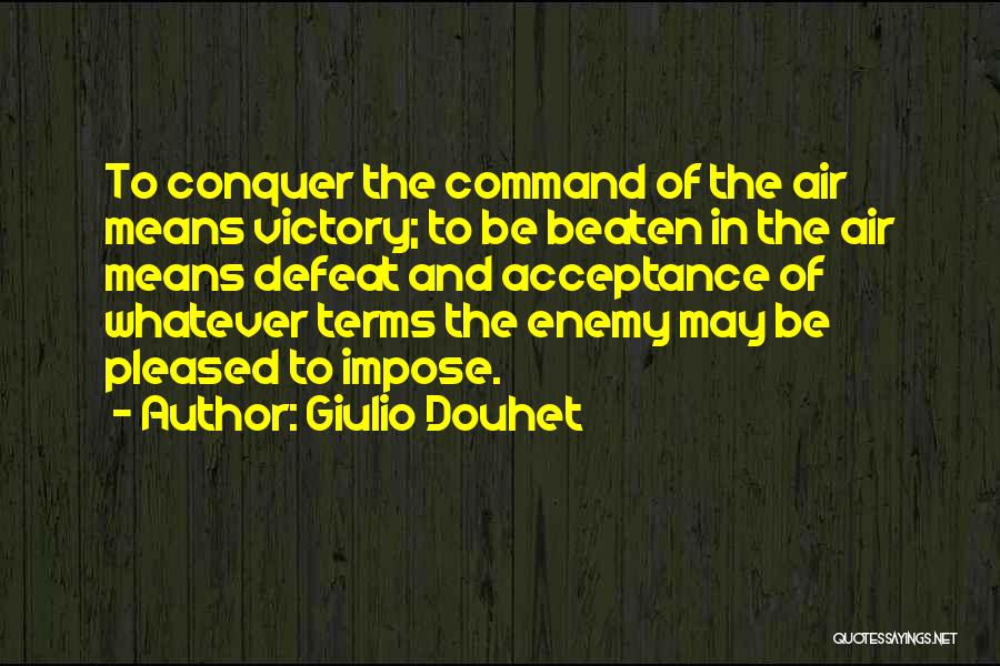 Giulio Douhet Quotes: To Conquer The Command Of The Air Means Victory; To Be Beaten In The Air Means Defeat And Acceptance Of
