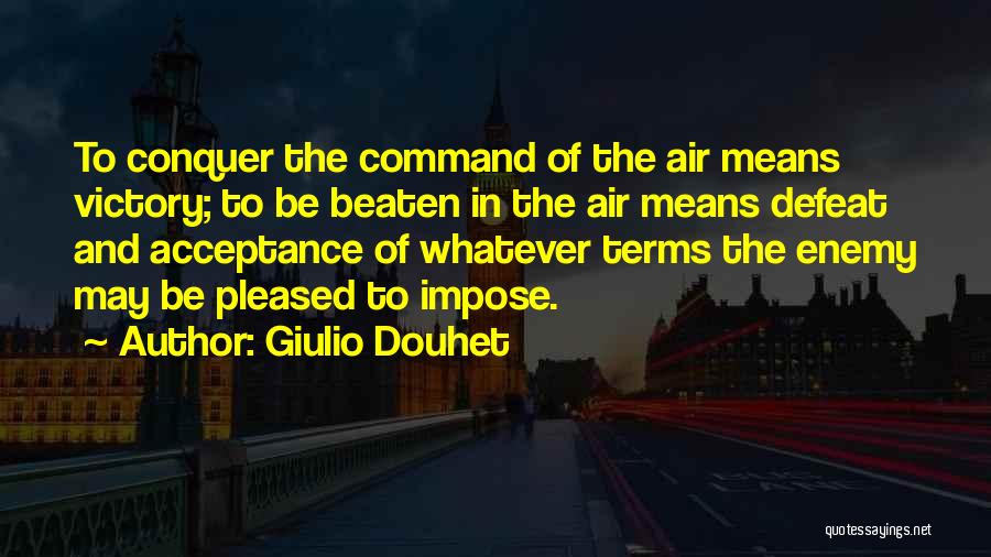 Giulio Douhet Quotes: To Conquer The Command Of The Air Means Victory; To Be Beaten In The Air Means Defeat And Acceptance Of