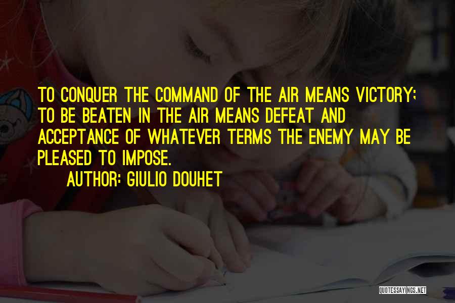 Giulio Douhet Quotes: To Conquer The Command Of The Air Means Victory; To Be Beaten In The Air Means Defeat And Acceptance Of