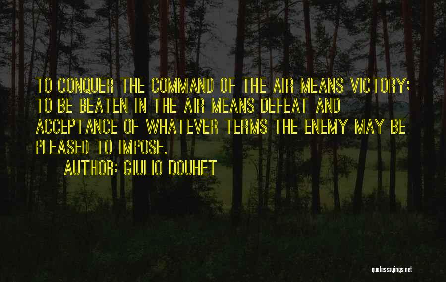 Giulio Douhet Quotes: To Conquer The Command Of The Air Means Victory; To Be Beaten In The Air Means Defeat And Acceptance Of