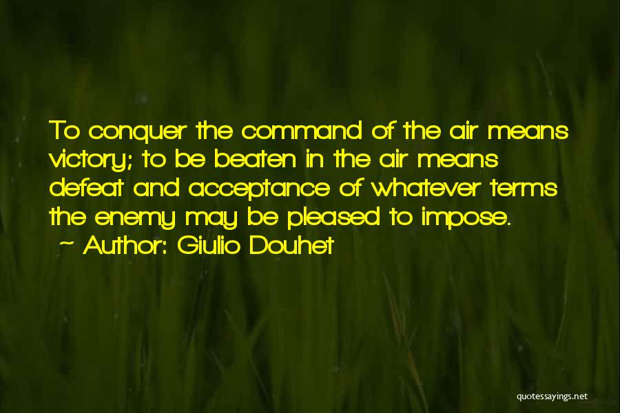 Giulio Douhet Quotes: To Conquer The Command Of The Air Means Victory; To Be Beaten In The Air Means Defeat And Acceptance Of