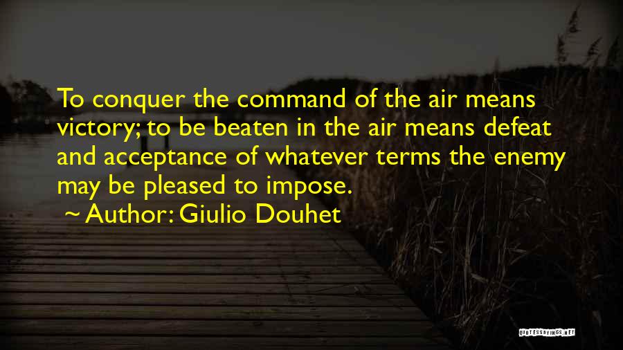 Giulio Douhet Quotes: To Conquer The Command Of The Air Means Victory; To Be Beaten In The Air Means Defeat And Acceptance Of