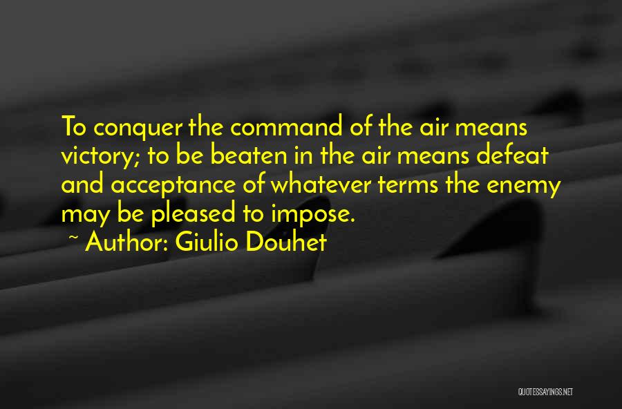Giulio Douhet Quotes: To Conquer The Command Of The Air Means Victory; To Be Beaten In The Air Means Defeat And Acceptance Of