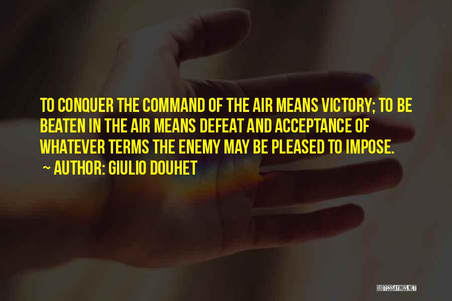 Giulio Douhet Quotes: To Conquer The Command Of The Air Means Victory; To Be Beaten In The Air Means Defeat And Acceptance Of