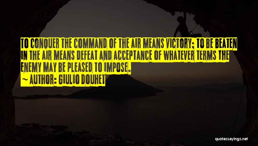 Giulio Douhet Quotes: To Conquer The Command Of The Air Means Victory; To Be Beaten In The Air Means Defeat And Acceptance Of