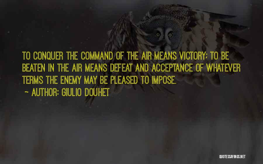 Giulio Douhet Quotes: To Conquer The Command Of The Air Means Victory; To Be Beaten In The Air Means Defeat And Acceptance Of