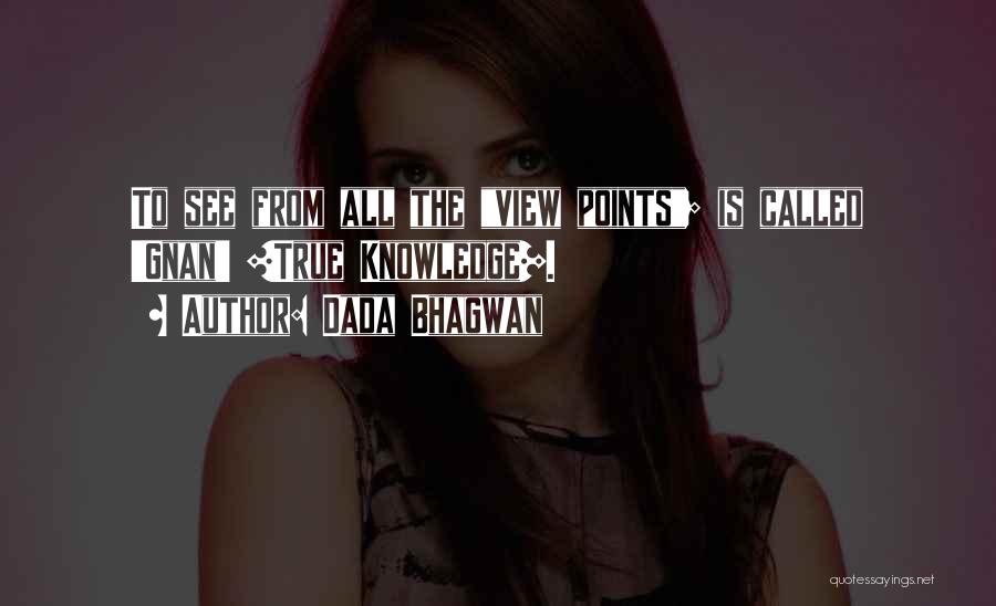 Dada Bhagwan Quotes: To See From All The View Points; Is Called 'gnan' [true Knowledge].