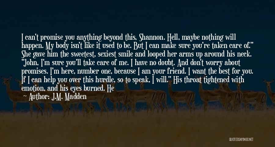 J.M. Madden Quotes: I Can't Promise You Anything Beyond This, Shannon. Hell, Maybe Nothing Will Happen. My Body Isn't Like It Used To