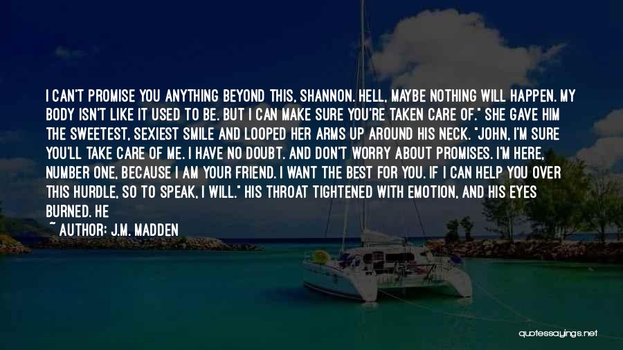 J.M. Madden Quotes: I Can't Promise You Anything Beyond This, Shannon. Hell, Maybe Nothing Will Happen. My Body Isn't Like It Used To