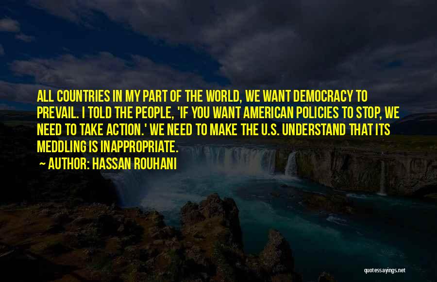 Hassan Rouhani Quotes: All Countries In My Part Of The World, We Want Democracy To Prevail. I Told The People, 'if You Want