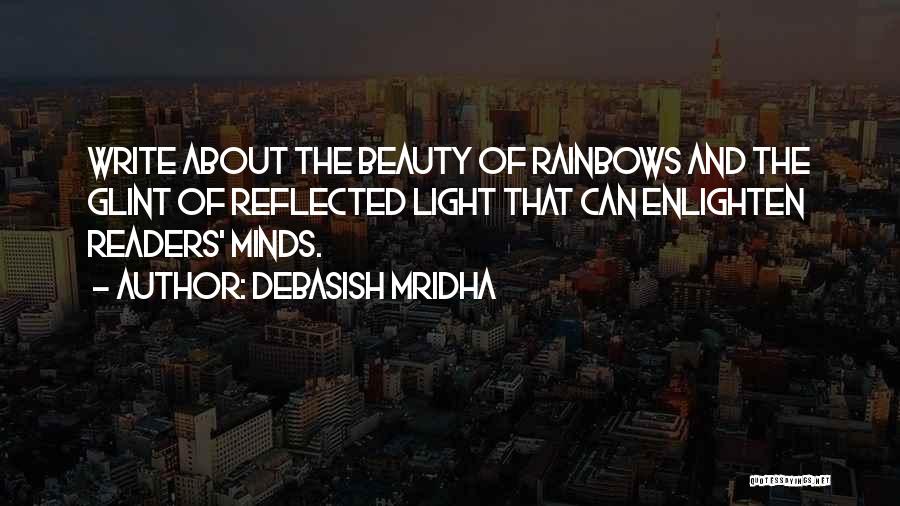 Debasish Mridha Quotes: Write About The Beauty Of Rainbows And The Glint Of Reflected Light That Can Enlighten Readers' Minds.