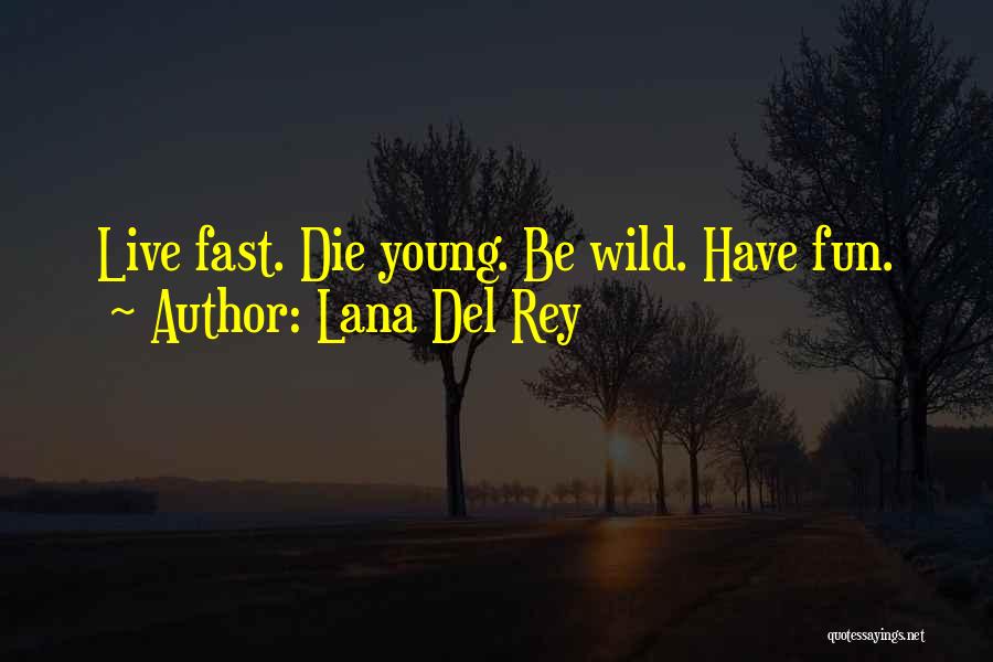 Lana Del Rey Quotes: Live Fast. Die Young. Be Wild. Have Fun.