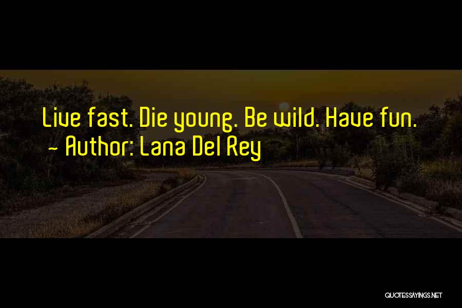 Lana Del Rey Quotes: Live Fast. Die Young. Be Wild. Have Fun.