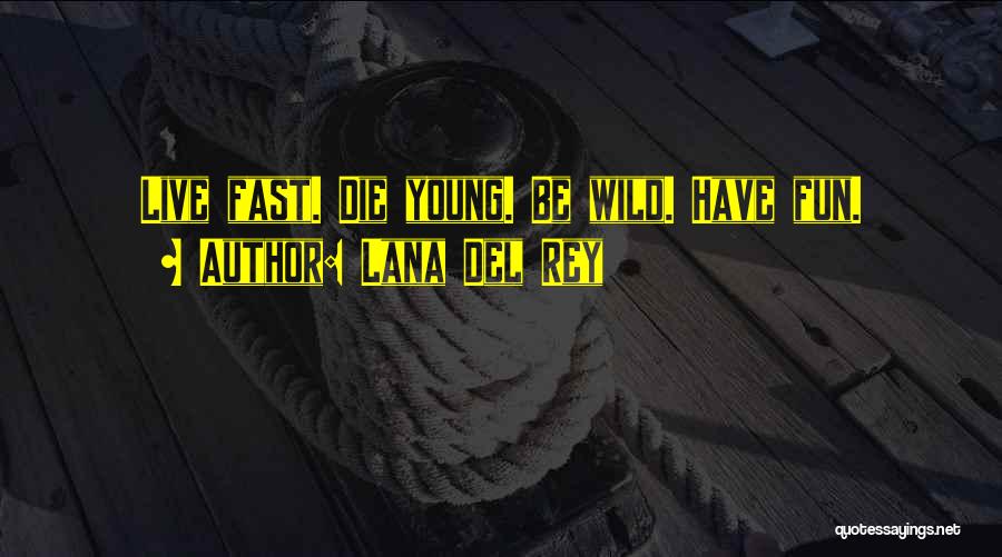 Lana Del Rey Quotes: Live Fast. Die Young. Be Wild. Have Fun.