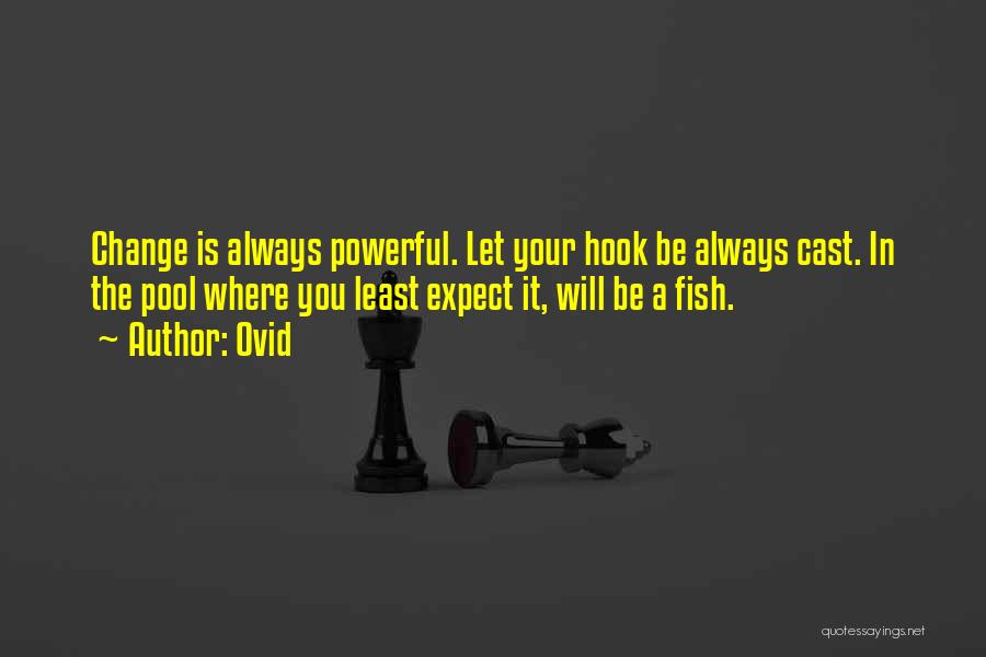 Ovid Quotes: Change Is Always Powerful. Let Your Hook Be Always Cast. In The Pool Where You Least Expect It, Will Be