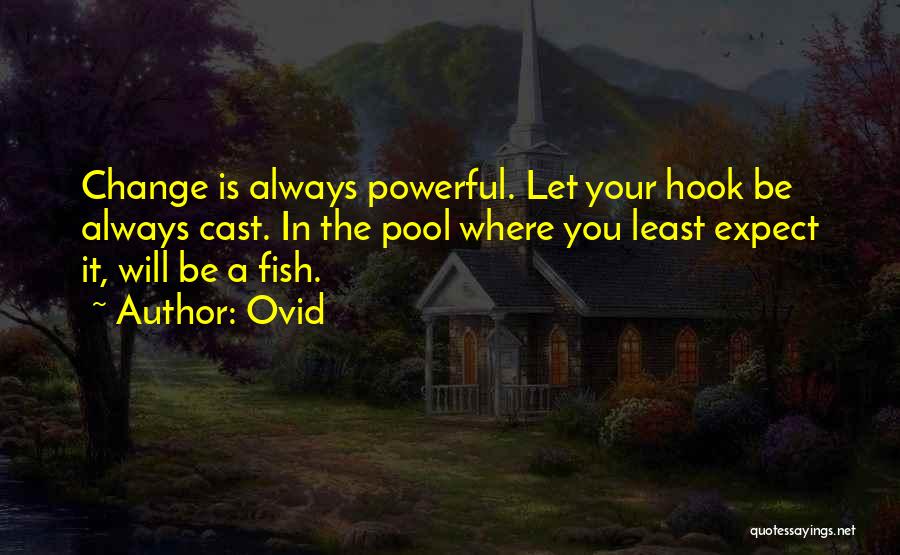 Ovid Quotes: Change Is Always Powerful. Let Your Hook Be Always Cast. In The Pool Where You Least Expect It, Will Be