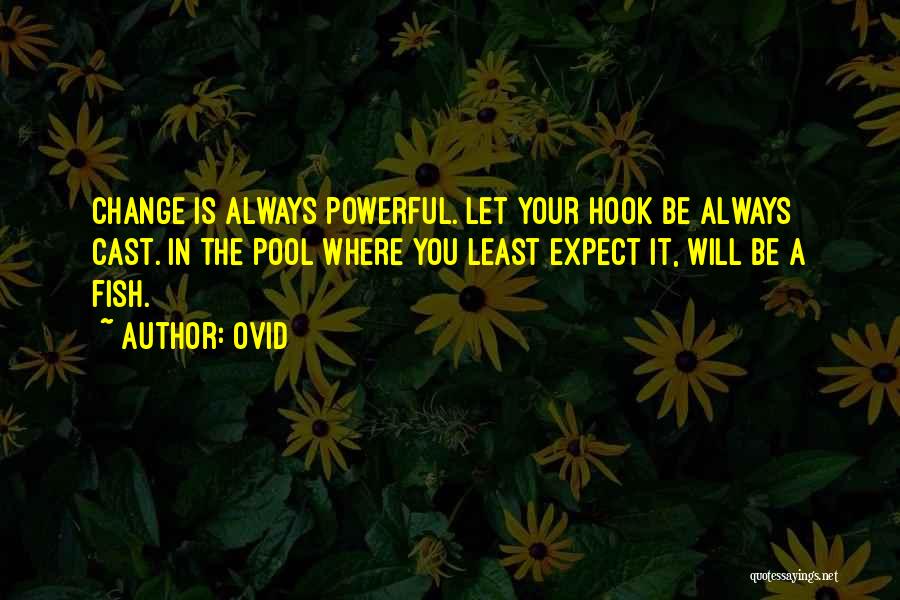 Ovid Quotes: Change Is Always Powerful. Let Your Hook Be Always Cast. In The Pool Where You Least Expect It, Will Be