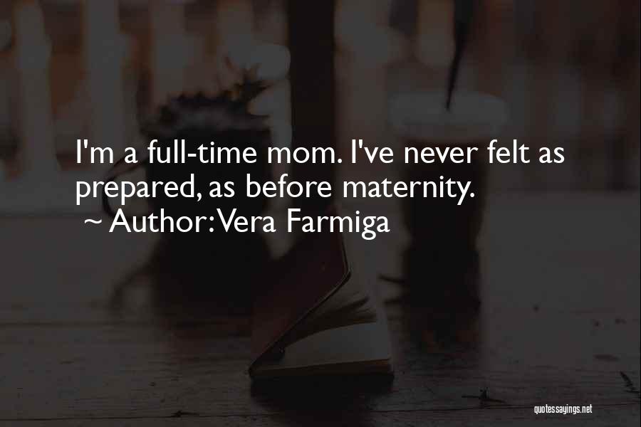 Vera Farmiga Quotes: I'm A Full-time Mom. I've Never Felt As Prepared, As Before Maternity.