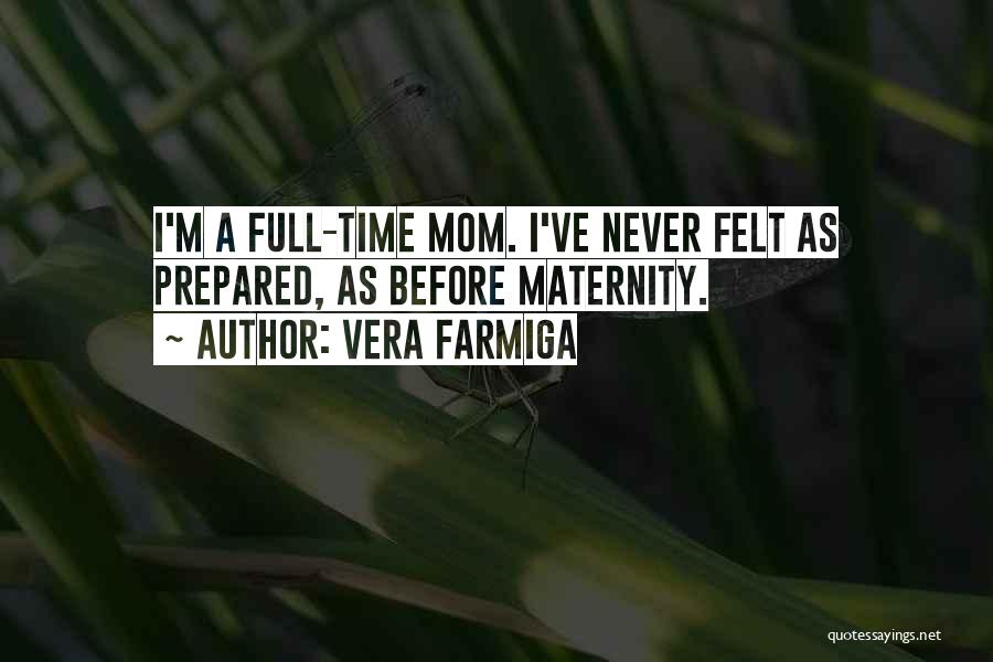 Vera Farmiga Quotes: I'm A Full-time Mom. I've Never Felt As Prepared, As Before Maternity.