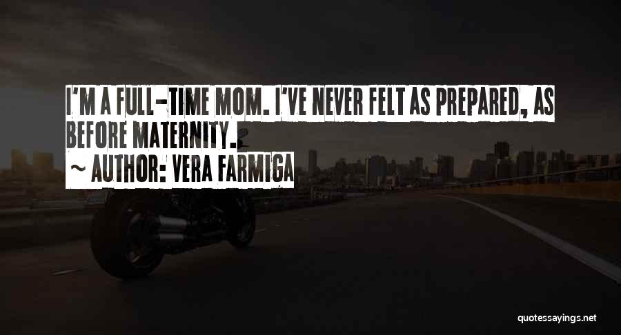 Vera Farmiga Quotes: I'm A Full-time Mom. I've Never Felt As Prepared, As Before Maternity.