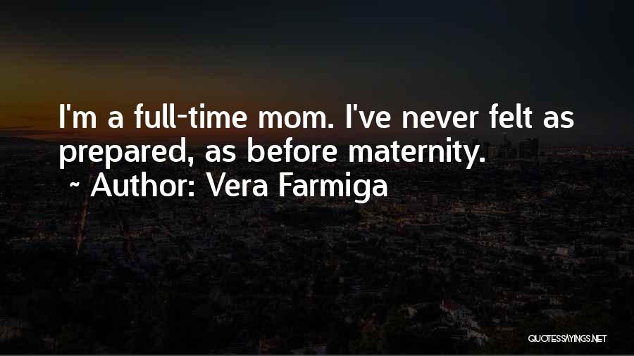 Vera Farmiga Quotes: I'm A Full-time Mom. I've Never Felt As Prepared, As Before Maternity.