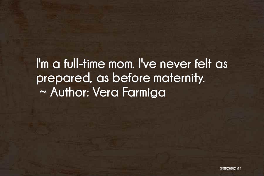 Vera Farmiga Quotes: I'm A Full-time Mom. I've Never Felt As Prepared, As Before Maternity.